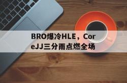 AYXapp下载-关于BRO爆冷HLE，CoreJJ三分雨点燃全场的信息