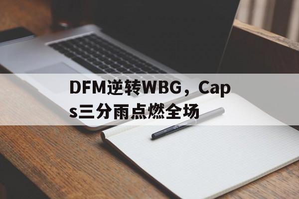DFM逆转WBG，Caps三分雨点燃全场的简单介绍